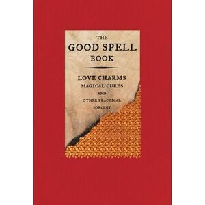 The Good Spell Book: Love Charms, Magical Cures, and Other Practical Sorcery --
